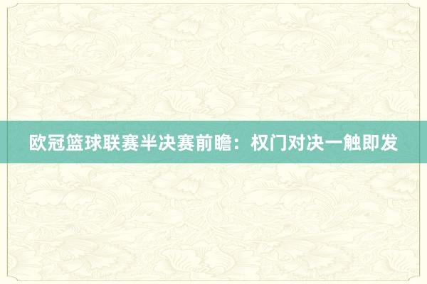 欧冠篮球联赛半决赛前瞻：权门对决一触即发